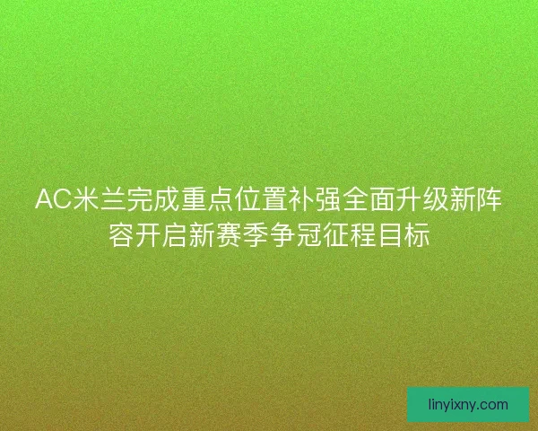 AC米兰完成重点位置补强全面升级新阵容开启新赛季争冠征程目标